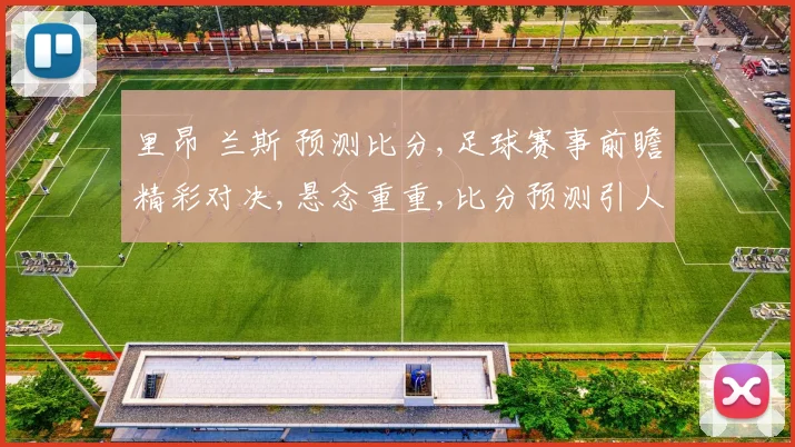 里昂 兰斯 预测比分,足球赛事前瞻精彩对决,悬念重重,比分预测引人关注