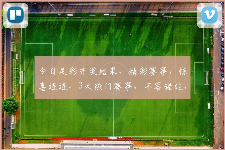 今日足彩开奖结果，精彩赛事，惊喜连连，3大热门赛事，不容错过，速来围观