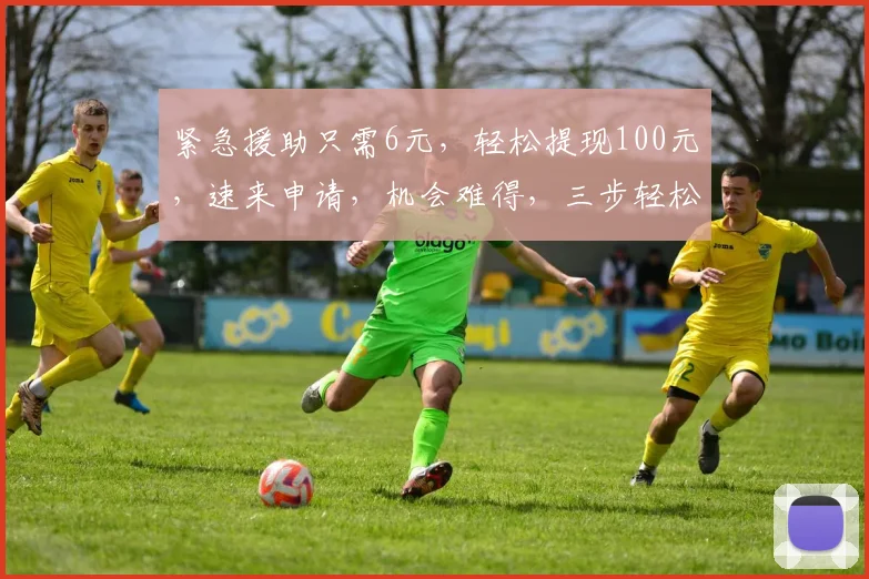 紧急援助只需6元，轻松提现100元，速来申请，机会难得，三步轻松到账
